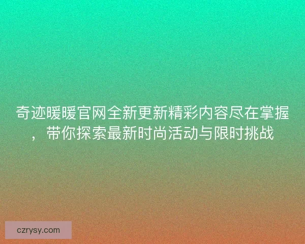 奇迹暖暖官网全新更新精彩内容尽在掌握，带你探索最新时尚活动与限时挑战