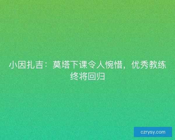 小因扎吉：莫塔下课令人惋惜，优秀教练终将回归