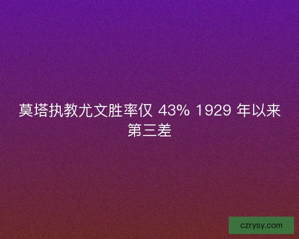 莫塔执教尤文胜率仅 43% 1929 年以来第三差
