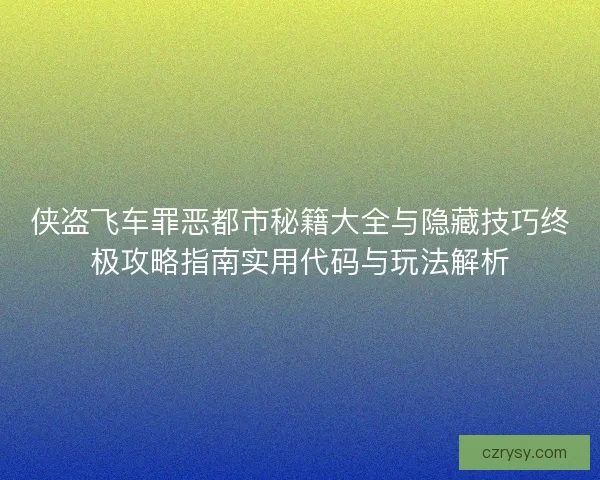 侠盗飞车罪恶都市秘籍大全与隐藏技巧终极攻略指南实用代码与玩法解析