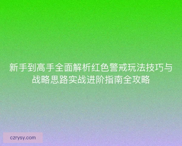 新手到高手全面解析红色警戒玩法技巧与战略思路实战进阶指南全攻略